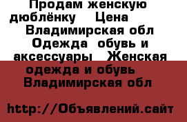 Продам женскую  дюблёнку  › Цена ­ 5 000 - Владимирская обл. Одежда, обувь и аксессуары » Женская одежда и обувь   . Владимирская обл.